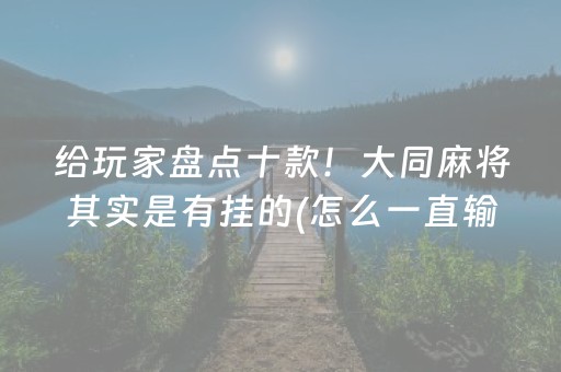 给玩家盘点十款！大同麻将其实是有挂的(怎么一直输)