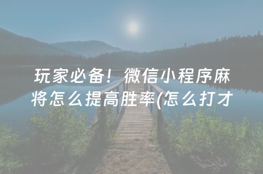 玩家必备！微信小程序麻将怎么提高胜率(怎么打才会赢)