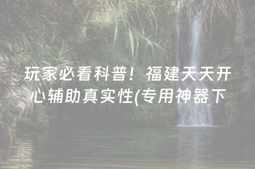 玩家必看科普！福建天天开心辅助真实性(专用神器下载)