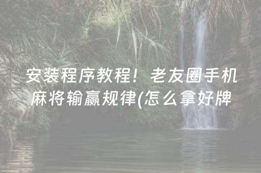 安装程序教程！老友圈手机麻将输赢规律(怎么拿好牌)