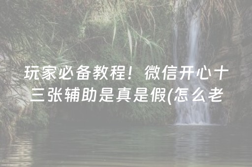 玩家必备教程！微信开心十三张辅助是真是假(怎么老输必备神器)