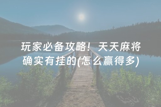 玩家必备攻略！天天麻将确实有挂的(怎么赢得多)