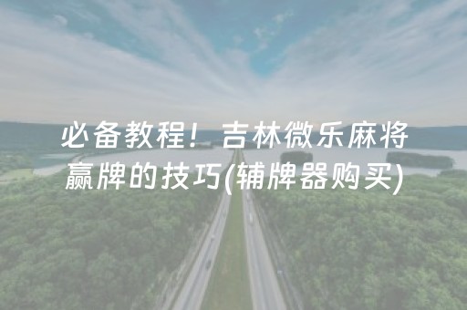 必备教程！吉林微乐麻将赢牌的技巧(辅牌器购买)