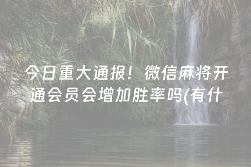 今日重大通报！微信麻将开通会员会增加胜率吗(有什么技巧)