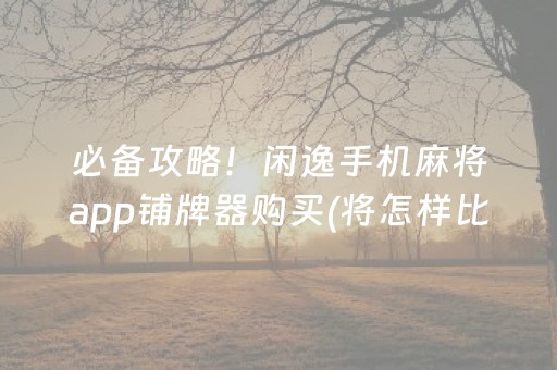 必备攻略！闲逸手机麻将app铺牌器购买(将怎样比较容易赢)