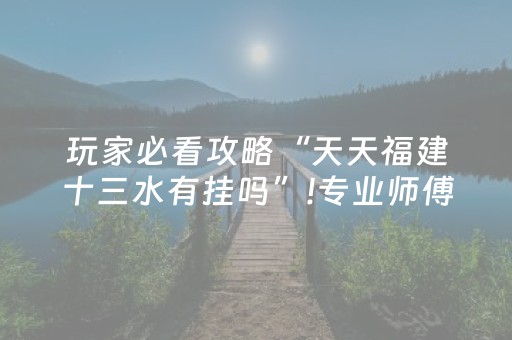 玩家必看攻略“天天福建十三水有挂吗”!专业师傅带你一起了解（详细教程）-抖音