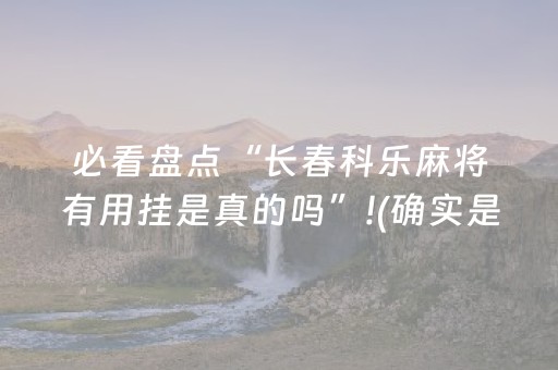 必看盘点“长春科乐麻将有用挂是真的吗”!(确实是有挂)-抖音