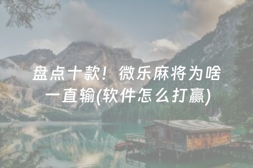 盘点十款！微乐麻将为啥一直输(软件怎么打赢)