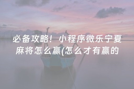 必备攻略！小程序微乐宁夏麻将怎么赢(怎么才有赢的几率)