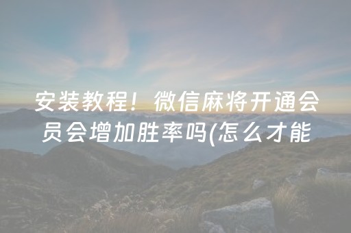 安装教程！微信麻将开通会员会增加胜率吗(怎么才能调胜率)