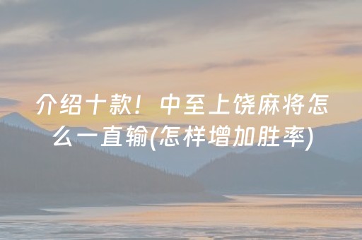 介绍十款！中至上饶麻将怎么一直输(怎样增加胜率)