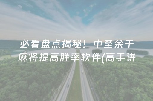 必看盘点揭秘！中至余干麻将提高胜率软件(高手讲解技术)