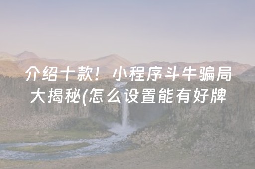 介绍十款！小程序斗牛骗局大揭秘(怎么设置能有好牌)