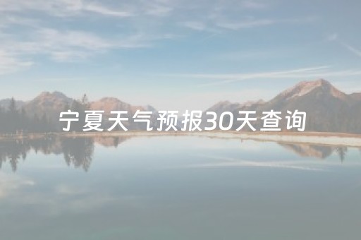 宁夏天气预报30天查询（宁夏天气情况查询15天）