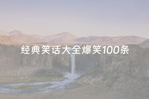 经典笑话大全爆笑100条（经典笑话大全爆笑100条笑话大全）