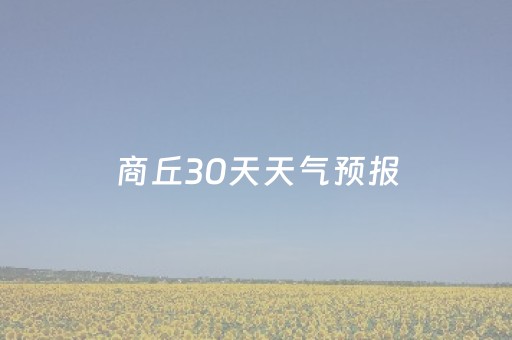 商丘30天天气预报（商丘30天天气预报最新）