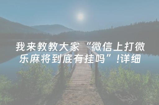 我来教教大家“微信上打微乐麻将到底有挂吗”!详细开挂教程-抖音