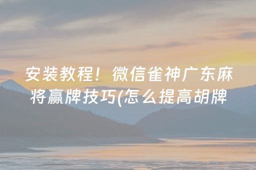 安装教程！微信雀神广东麻将赢牌技巧(怎么提高胡牌率)