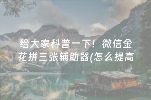 给大家科普一下！微信金花拼三张辅助器(怎么提高赢牌率)