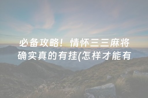 必备攻略！情怀三三麻将确实真的有挂(怎样才能有好牌)