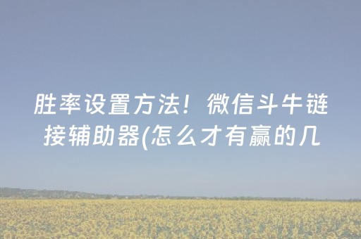 胜率设置方法！微信斗牛链接辅助器(怎么才有赢的几率)