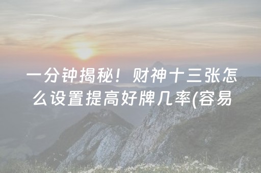 一分钟揭秘！财神十三张怎么设置提高好牌几率(容易胡牌的技巧)