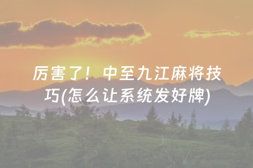 厉害了！中至九江麻将技巧(怎么让系统发好牌)