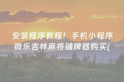 安装程序教程！手机小程序微乐吉林麻将铺牌器购买(是不是有猫腻)