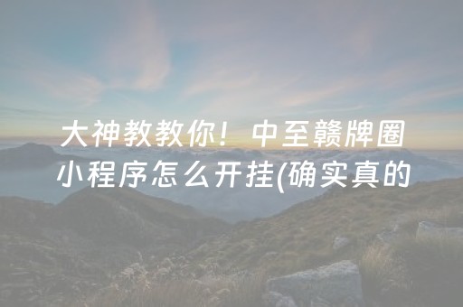 大神教教你！中至赣牌圈小程序怎么开挂(确实真的有挂)