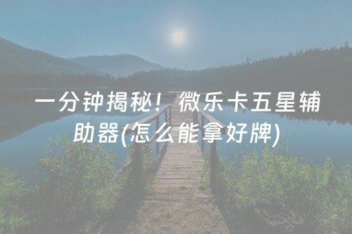 一分钟揭秘！微乐卡五星辅助器(怎么能拿好牌)