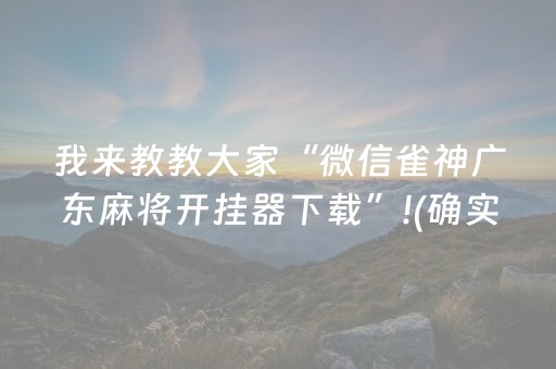 我来教教大家“微信雀神广东麻将开挂器下载”!(确实是有挂)-抖音