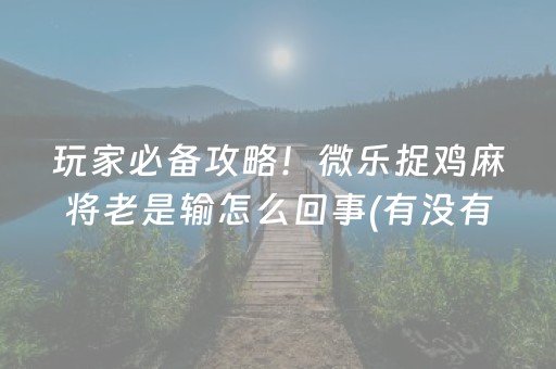 玩家必备攻略！微乐捉鸡麻将老是输怎么回事(有没有技巧)