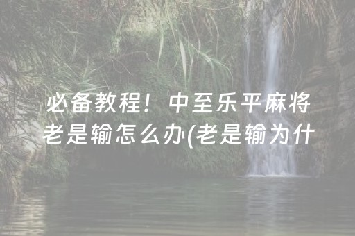 必备教程！中至乐平麻将老是输怎么办(老是输为什么)