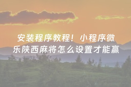 安装程序教程！小程序微乐陕西麻将怎么设置才能赢(如何拿到好牌)