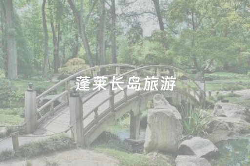 蓬莱长岛旅游（蓬莱长岛旅游攻略二日游）