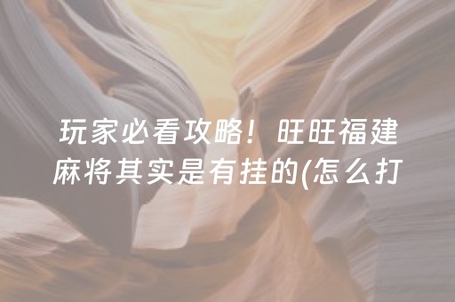 玩家必看攻略！旺旺福建麻将其实是有挂的(怎么打会赢)