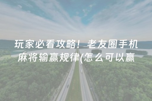 玩家必看攻略！老友圈手机麻将输赢规律(怎么可以赢)