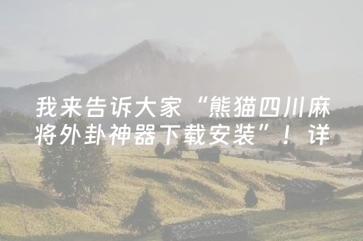 我来告诉大家“熊猫四川麻将外卦神器下载安装”！详细开挂教程（确实真的有挂)-抖音