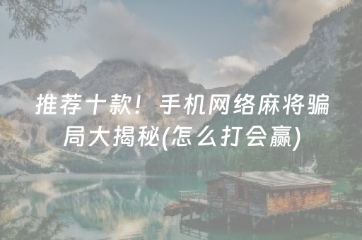 推荐十款！手机网络麻将骗局大揭秘(怎么打会赢)