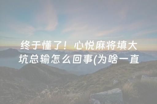 终于懂了！心悦麻将填大坑总输怎么回事(为啥一直输)