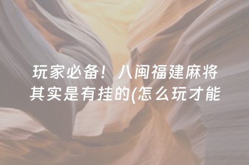 玩家必备！八闽福建麻将其实是有挂的(怎么玩才能赢)