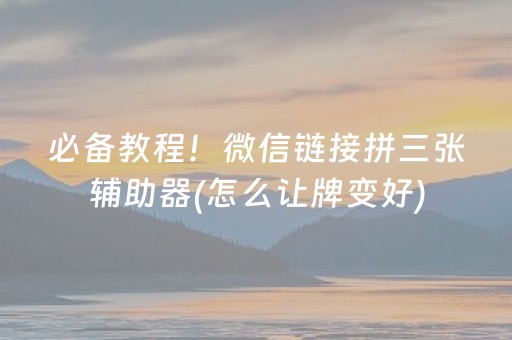 必备教程！微信链接拼三张辅助器(怎么让牌变好)