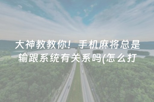 大神教教你！手机麻将总是输跟系统有关系吗(怎么打才赢)