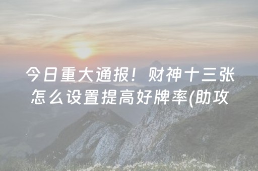 今日重大通报！财神十三张怎么设置提高好牌率(助攻神器怎么才会赢)