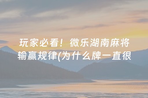 玩家必看！微乐湖南麻将输赢规律(为什么牌一直很差)