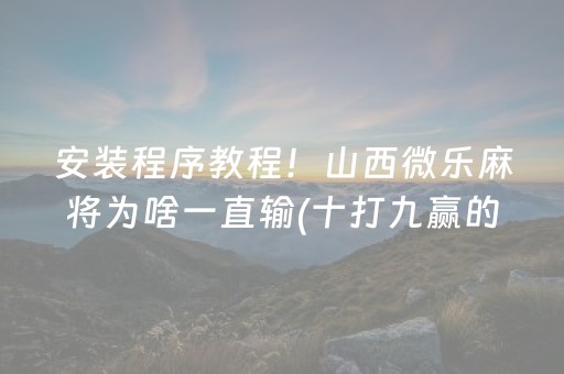 安装程序教程！山西微乐麻将为啥一直输(十打九赢的打法)