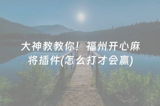 大神教教你！福州开心麻将插件(怎么打才会赢)