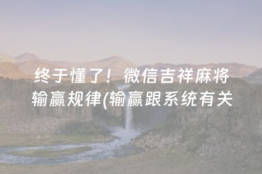 终于懂了！微信吉祥麻将输赢规律(输赢跟系统有关系吗)