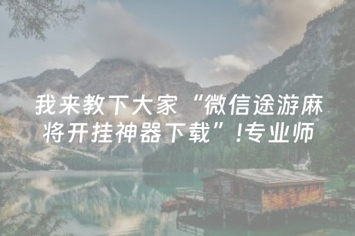 我来教下大家“微信途游麻将开挂神器下载”!专业师傅带你一起了解（详细教程）-抖音