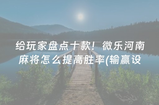 给玩家盘点十款！微乐河南麻将怎么提高胜率(输赢设置胡牌规律)